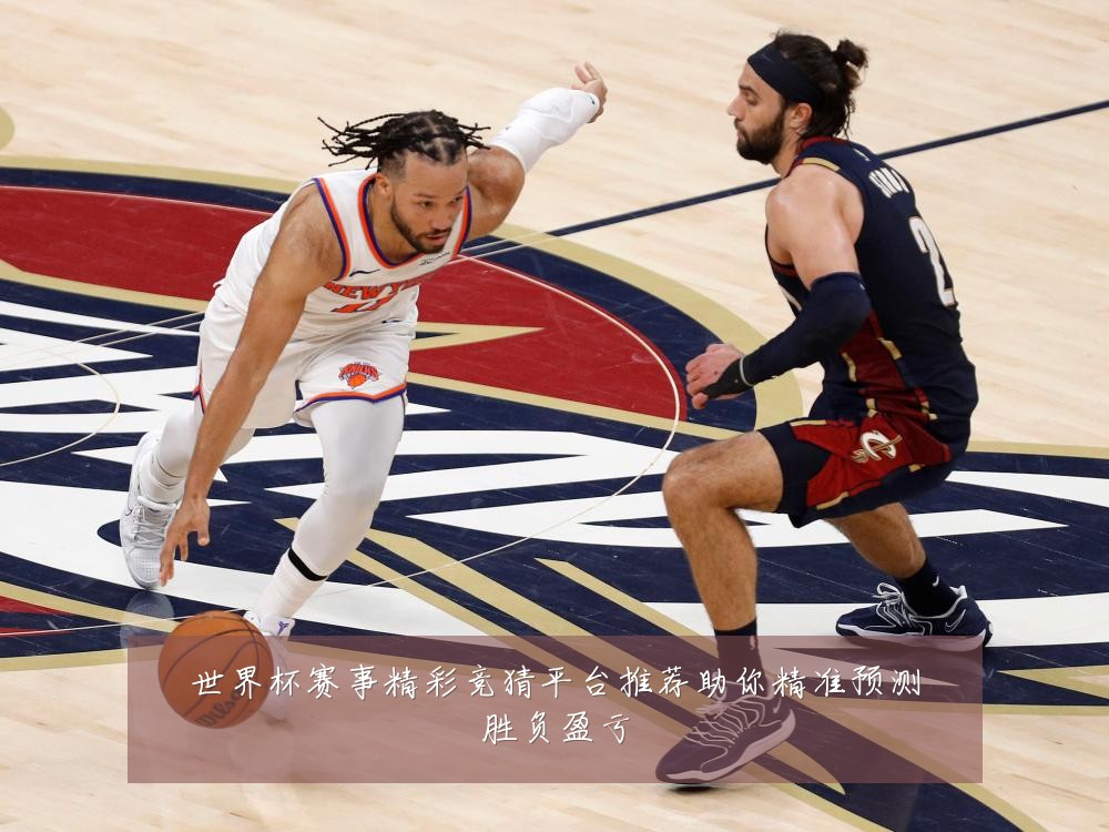 世界杯赛事精彩竞猜平台推荐助你精准预测胜负盈亏