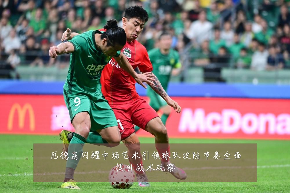 厄德高闪耀中场艺术引领球队攻防节奏全面提升战术观察