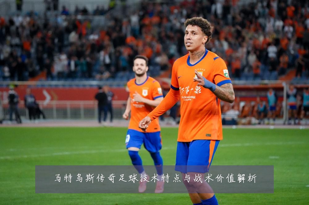 马特乌斯传奇足球技术特点与战术价值解析